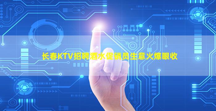 长春KTV招聘酒水促销员生意火爆眼收